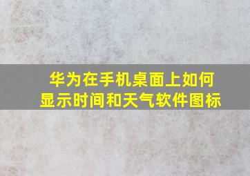 华为在手机桌面上如何显示时间和天气软件图标