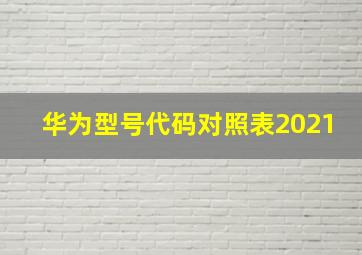 华为型号代码对照表2021