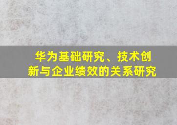 华为基础研究、技术创新与企业绩效的关系研究