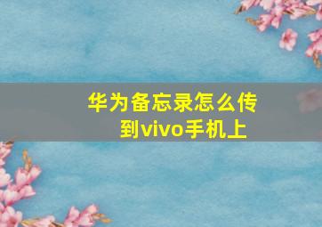 华为备忘录怎么传到vivo手机上