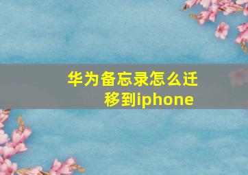 华为备忘录怎么迁移到iphone