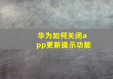 华为如何关闭app更新提示功能