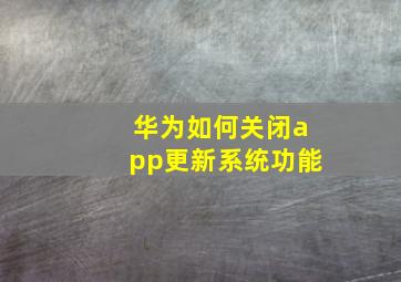 华为如何关闭app更新系统功能