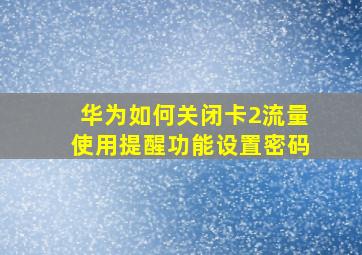 华为如何关闭卡2流量使用提醒功能设置密码