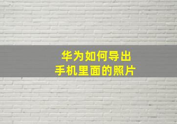 华为如何导出手机里面的照片