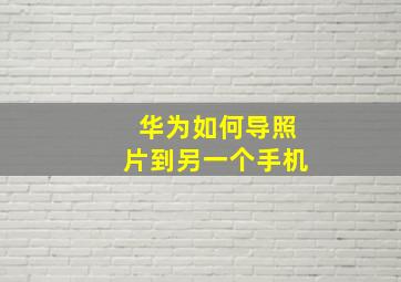 华为如何导照片到另一个手机