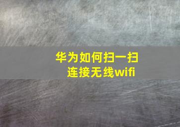 华为如何扫一扫连接无线wifi