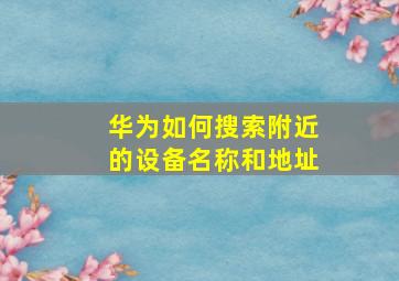 华为如何搜索附近的设备名称和地址