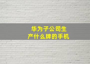 华为子公司生产什么牌的手机