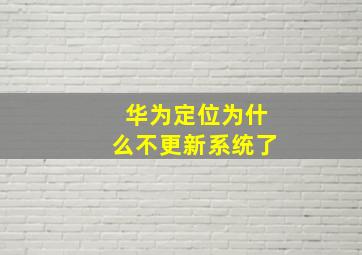 华为定位为什么不更新系统了