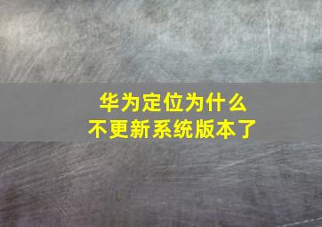 华为定位为什么不更新系统版本了