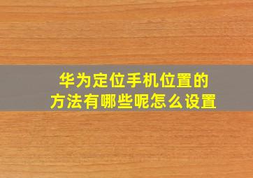 华为定位手机位置的方法有哪些呢怎么设置