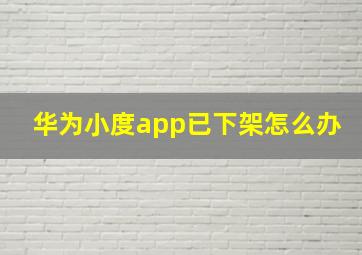 华为小度app已下架怎么办