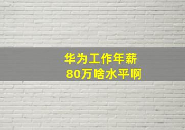 华为工作年薪80万啥水平啊