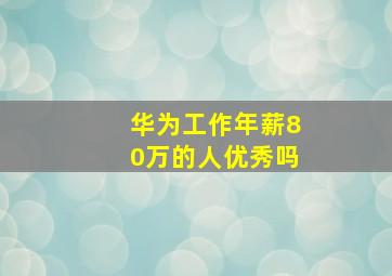 华为工作年薪80万的人优秀吗