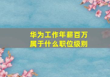 华为工作年薪百万属于什么职位级别