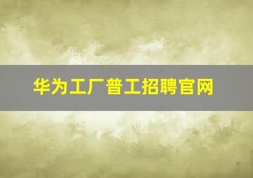 华为工厂普工招聘官网