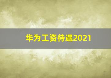 华为工资待遇2021