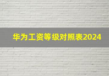 华为工资等级对照表2024