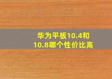 华为平板10.4和10.8哪个性价比高