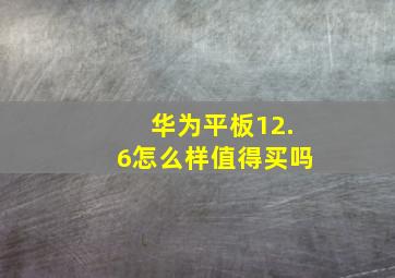 华为平板12.6怎么样值得买吗