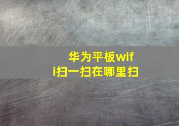 华为平板wifi扫一扫在哪里扫