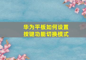 华为平板如何设置按键功能切换模式