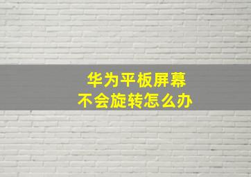 华为平板屏幕不会旋转怎么办