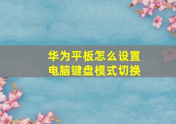 华为平板怎么设置电脑键盘模式切换