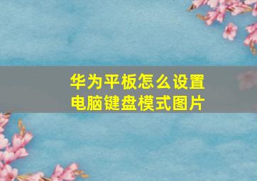 华为平板怎么设置电脑键盘模式图片