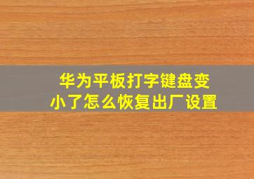 华为平板打字键盘变小了怎么恢复出厂设置