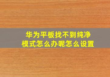 华为平板找不到纯净模式怎么办呢怎么设置