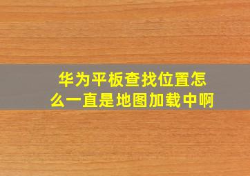 华为平板查找位置怎么一直是地图加载中啊