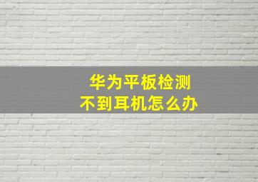 华为平板检测不到耳机怎么办