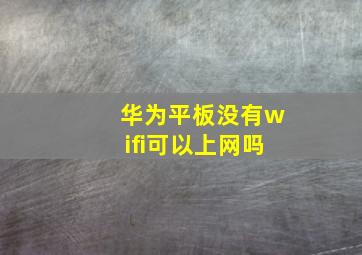 华为平板没有wifi可以上网吗