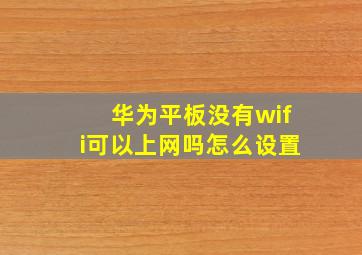 华为平板没有wifi可以上网吗怎么设置