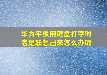 华为平板用键盘打字时老是联想出来怎么办呢