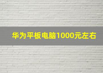 华为平板电脑1000元左右