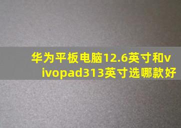 华为平板电脑12.6英寸和vivopad313英寸选哪款好