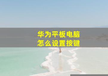 华为平板电脑怎么设置按键