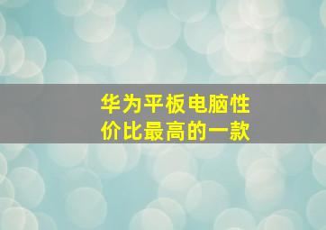 华为平板电脑性价比最高的一款