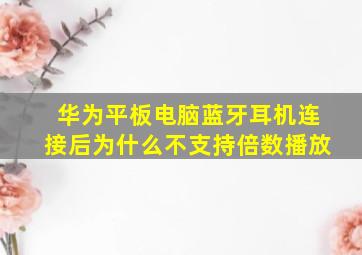 华为平板电脑蓝牙耳机连接后为什么不支持倍数播放