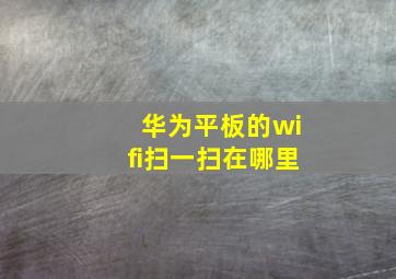 华为平板的wifi扫一扫在哪里