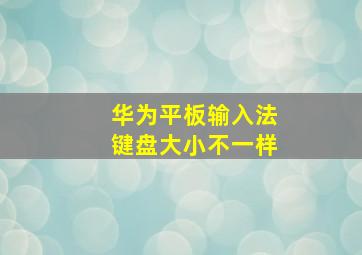 华为平板输入法键盘大小不一样