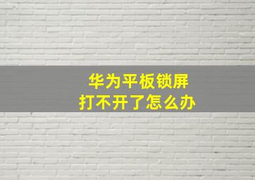 华为平板锁屏打不开了怎么办