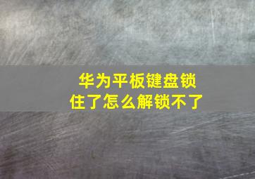 华为平板键盘锁住了怎么解锁不了