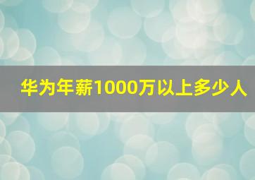 华为年薪1000万以上多少人