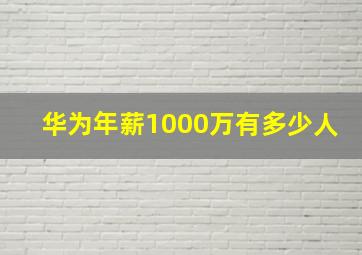 华为年薪1000万有多少人