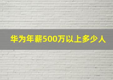 华为年薪500万以上多少人