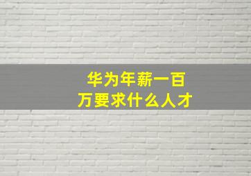 华为年薪一百万要求什么人才